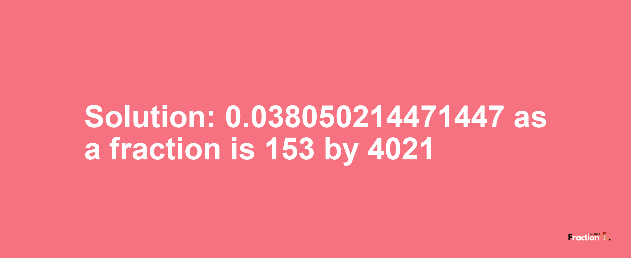 Solution:0.038050214471447 as a fraction is 153/4021